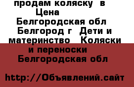 продам коляску 2в1 › Цена ­ 5 000 - Белгородская обл., Белгород г. Дети и материнство » Коляски и переноски   . Белгородская обл.